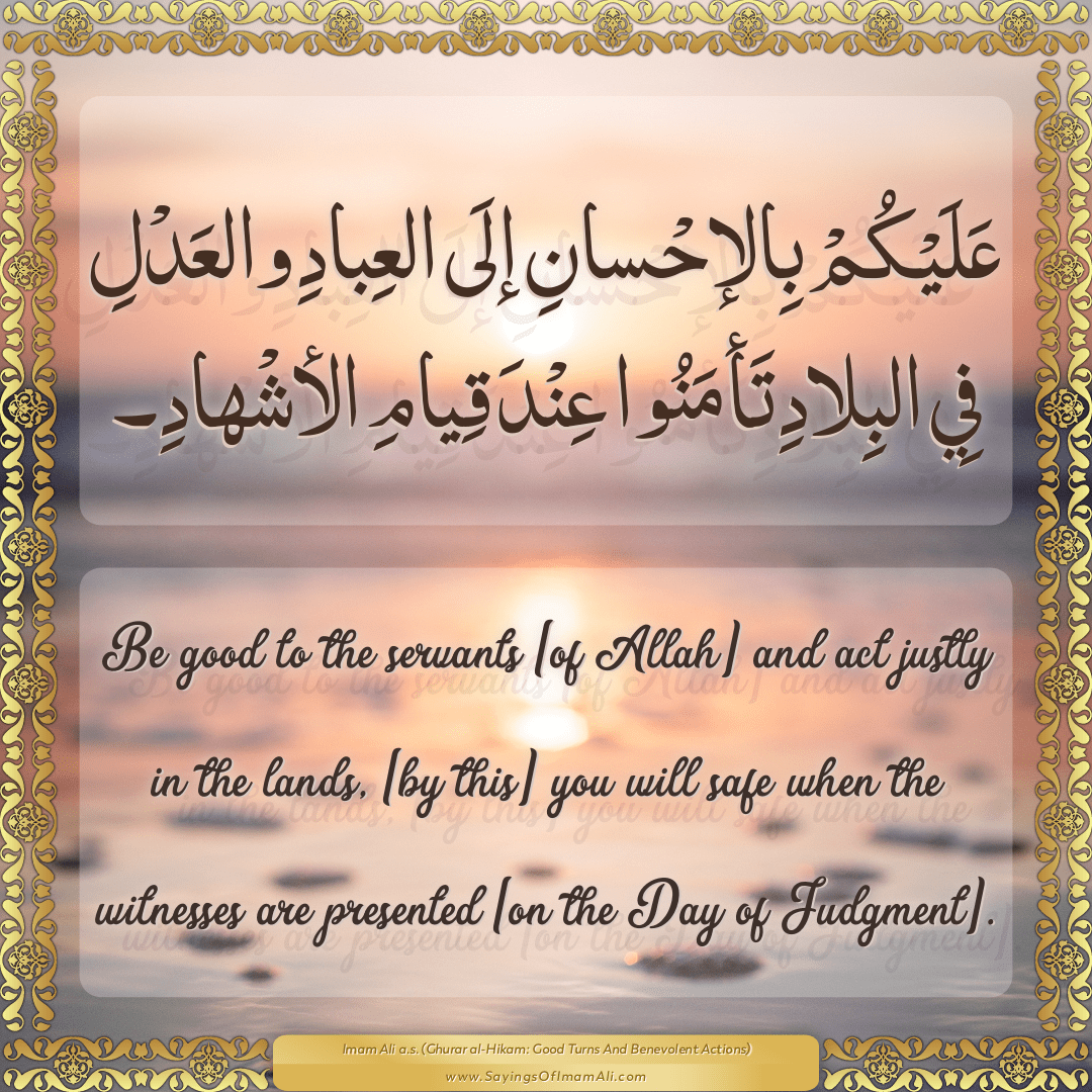Be good to the servants [of Allah] and act justly in the lands, [by this]...